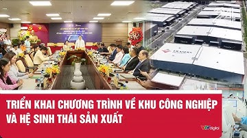 Triển khai chương trình về khu công nghiệp và hệ sinh thái sản xuất | VTV24