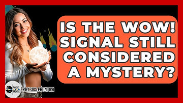 Is The Wow! Signal Still Considered A Mystery? - Physics Frontier
