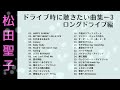 松田聖子 ドライブ時に聴きたい曲集ー3　ロングドライブ編