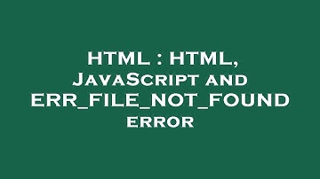HTML : HTML, JavaScript and ERR_FILE_NOT_FOUND error