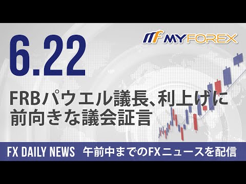 FRBパウエル議長、利上げに前向きな議会証言 2023年6月22日 FXデイリーニュース【Myforex】