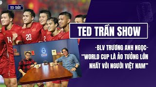 Nhà báo Trương Anh Ngọc: World Cup là ảo tưởng lớn nhất của bóng đá Việt Nam | Ted Trần Show