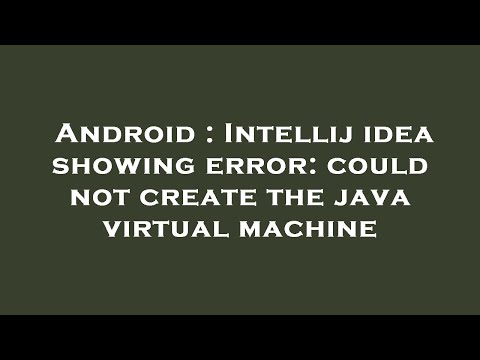 Android : Intellij idea showing error: could not create the java virtual machine
