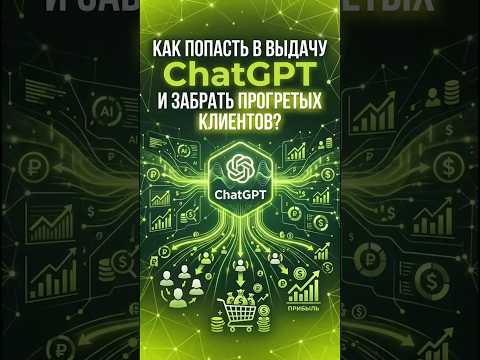 Как попасть в выдачу ChatGPT и забрать прогретых клиентов