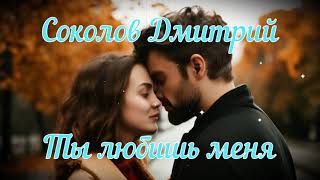 Дмитрий Соколов - Ты любишь меня