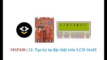 MSP430 | 12. Tạo ký tự đặc biệt trên LCD 16x02