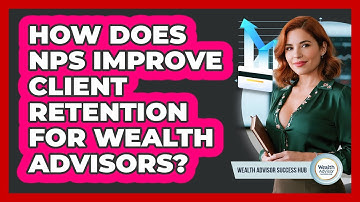 How Does NPS Improve Client Retention For Wealth Advisors? - Wealth Advisor Success Hub