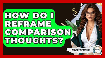 How Do I Reframe Comparison Thoughts? - Cognitive Therapy Hub