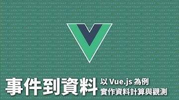 [ Alex 宅幹嘛 ] 從事件到資料｜以 Vue.js 為例 實作資料計算與觀測