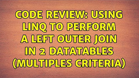 Code Review: Using LINQ to perform a LEFT OUTER JOIN in 2 DataTables (Multiples criteria)