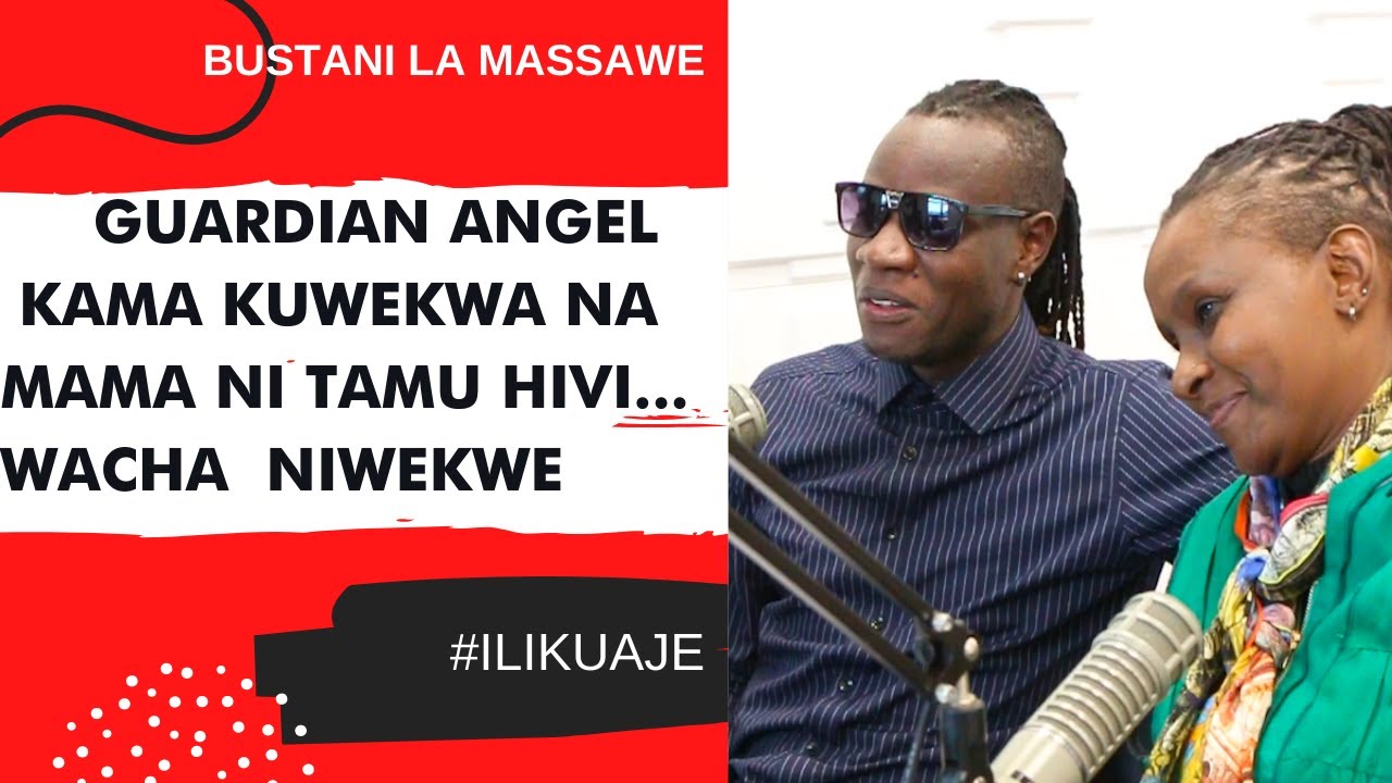 ILIKUAJE: GUARDIAN ANGEL -  KAMA KUWEKWA NA MAMA NI TAMU HIVI... WACHA  NIWEKWE