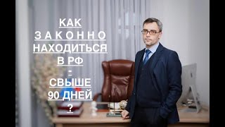 КАК ЗАКОННО НАХОДИТЬСЯ В РФ – СВЫШЕ 90 ДНЕЙ ?