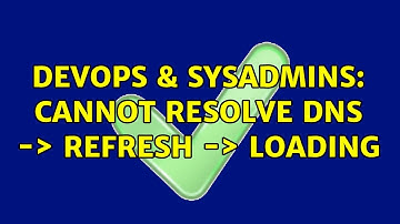 DevOps & SysAdmins: Cannot resolve DNS -＞ Refresh -＞ Loading