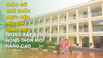 Tháo gỡ khó khăn thực hiện tiêu chí giáo dục trong xây dựng nông thôn mới nâng cao | Thái Nguyên TV