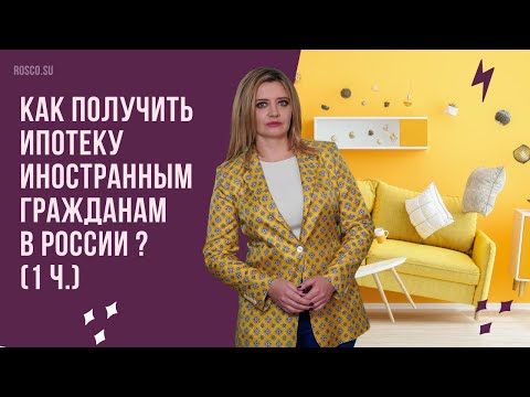 Как получить ипотеку иностранным гражданам в России (1 ч.) ?