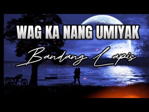 Bandang Lapis   Wag Ka Nang Umiyak Lyrics