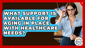 What Support Is Available For Aging In Place With Healthcare Needs? - Get Retirement Help