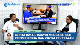 Cerita Ismail Rasyid Mencapai CEO, Prinsip Kerja Sampai Mencintai Pekerjaan