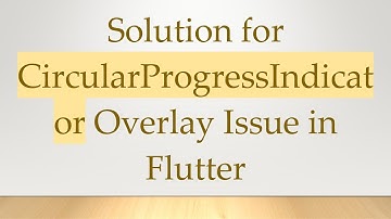 Solution for CircularProgressIndicator Overlay Issue in Flutter