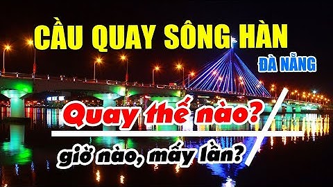 CẦU QUAY (xoay) SÔNG HÀN Đà Nẵng quay thế nào, giờ nào | Du lịch Đà Nẵng 2021