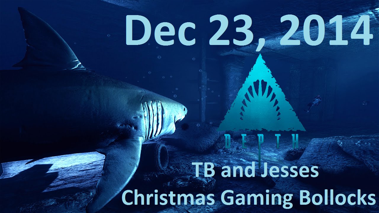 Dec 23, 2014: Part 1, Depth. TB and Jesses Christmas Gaming Bollocks.