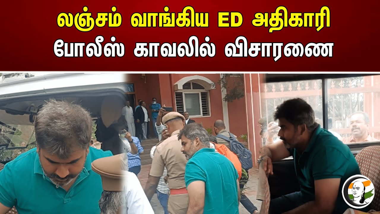 லஞ்சம் வாங்கிய ED அதிகாரி போலீஸ் காவலில் விசாரணை | A bribed ED officer
