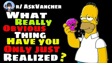 What Really Obvious Thing Have You Only Just Realized?