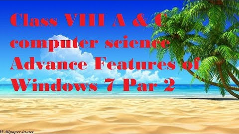 Class VIII A & C computer science Advance Features of Windows 7 Part 2