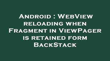 Android : WebView reloading when Fragment in ViewPager is retained form BackStack