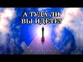 А ТУДА ЛИ ВЫ ИДЁТЕ?  Послание Иисуса.