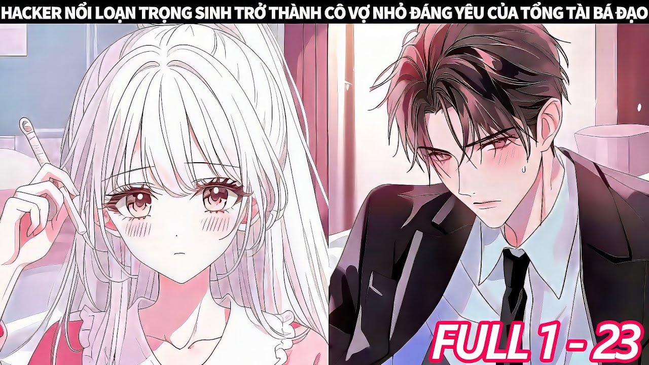 FULL 1 + 23 | HACKER NỔI LOẠN TRỌNG SINH TRỞ THÀNH CÔ VỢ NHỎ ĐÁNG YÊU CỦA TỔNG TÀI BÁ ĐẠO