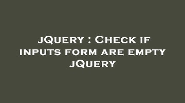 jQuery : Check if inputs form are empty jQuery