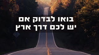 בחנו את עצמכם , האם יש בכם דרך ארץ? האם אוהבים אתכם או לא? כנסו