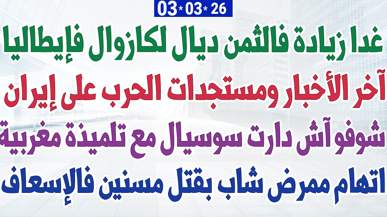 غدا زيادة فالثمن ديال لكازوال فإيطاليا + شوفو آش نو دارت السوسيال مع تلميذة مغربية + الحرب على إيران