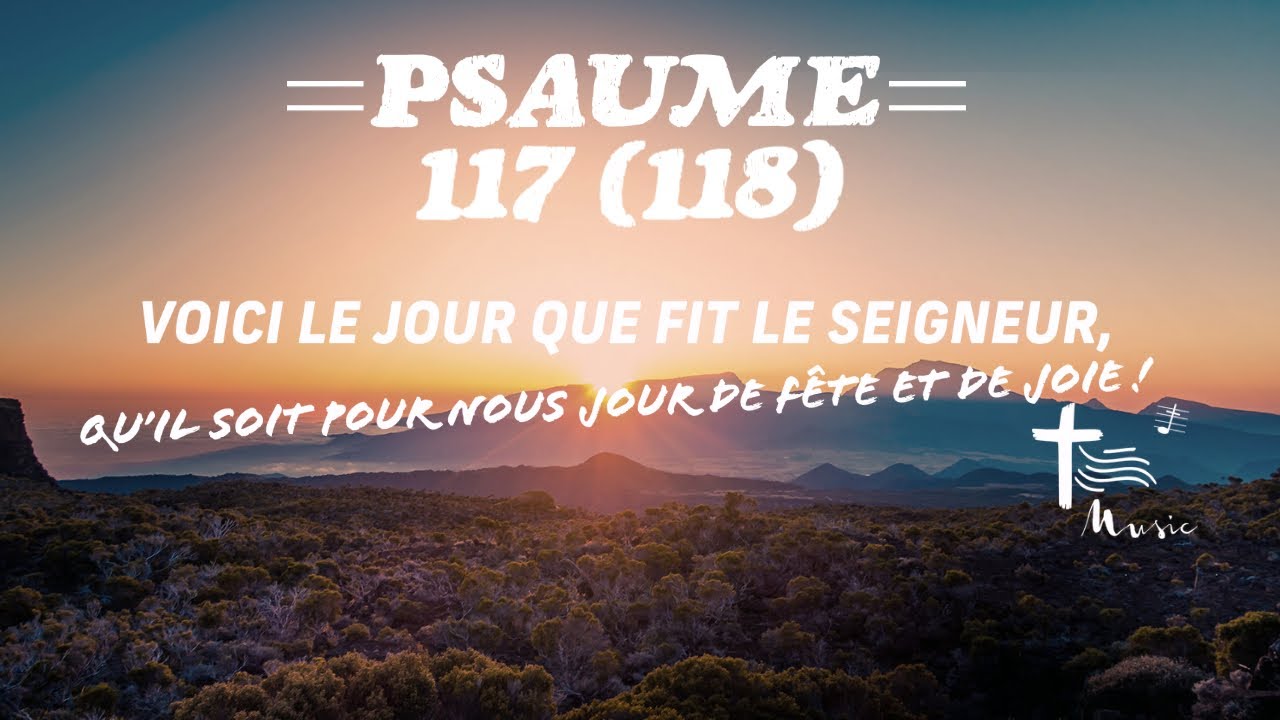 Psaume 117 (118) Voici le jour que fit le Seigneur, qu’il soit pour nous jour de fête et de joie Psaume 117 (118) Voici le jour que fit le Seigneur, qu’il soit pour nous jour de fête et de joie