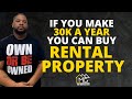 IF YOU MAKE 30K A YEAR YOU COULD BUY A RENTAL PROPERTY