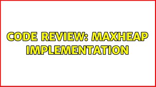 Code Review: MaxHeap implementation