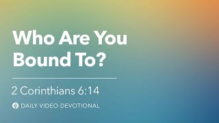 Who Are You Bound To? | 2 Corinthians 6:14 | Our Daily Bread Video Devotional