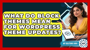 What Do Block Themes Mean For WordPress Theme Updates? - WP Solutions Guru