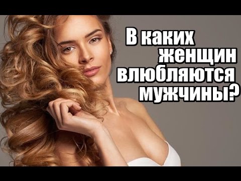 В каких женщин ВЛЮБЛЯЮТСЯ мужчины? Как быть НАСТОЯЩЕЙ женщиной?