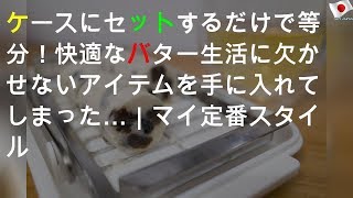 ケースにセットするだけで20等分！ 快適なバター生活に欠かせないアイテムを手に入れてしまった…｜マイ定番スタイル