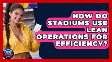 How Do Stadiums Use Lean Operations For Efficiency? - Where the Fans Roar