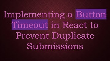 Implementing a Button Timeout in React to Prevent Duplicate Submissions