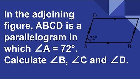 In the adjoining figure, ABCD is a parallelogram in which ∠A = 72°. Calculate ∠B, ∠C and ∠D.