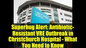 Superbug Alert: Antibiotic-Resistant VRE Outbreak in Christchurch Hospital - What You Need to Know
