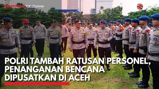 Polri Tambah Ratusan Personel, Penanganan Bencana Dipusatkan Di Aceh Idxc Update