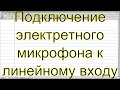 Подключение электретного микрофона к линейному входу.