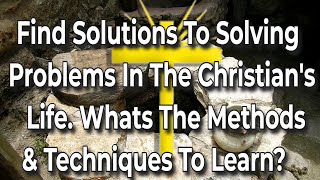Find Solutions to Problems In The Christian's Life. What are The Methods & Techniques