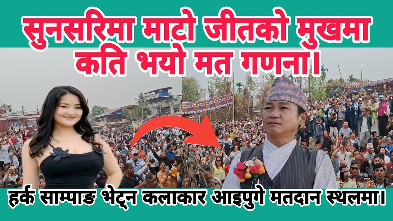 सुनसरिमा माटाे जीतको मुखमा कति भयो मत गणना।हर्क साम्पाङ भेट्न कलाकार आइपुगे मतदान स्थलमा।