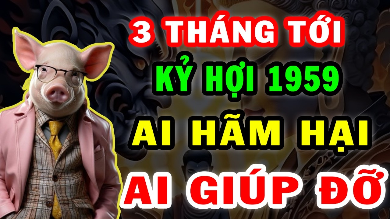 Tử Vi Kỷ Hợi 1959 3 Tháng Tới Ai Hãm Hại Ai Giúp Đỡ Xem Ngay Để Tránh Họa Đón Phúc